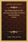 Cover: The Pitiful Plight Of The Assyrian Christians In Persia And Kurdistan (1916) - Kessinger Publishing