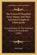 Cover: The System Of Branchial Sense Organs And Their Associated Ganglia In Ichthyopsida - Kessinger Publishing