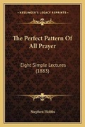 Cover: The Perfect Pattern Of All Prayer - Kessinger Publishing