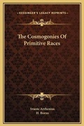 Cover: The Cosmogonies Of Primitive Races - Kessinger Publishing