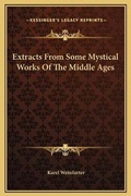 Cover: Extracts From Some Mystical Works Of The Middle Ages - Kessinger Publishing