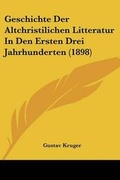 Cover: Geschichte Der Altchristilichen Litteratur In Den Ersten Drei Jahrhunderten (1898) - Kessinger Publishing