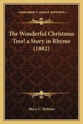 Cover: The Wonderful Christmas Tree! a Story in Rhyme (1882) - Kessinger Publishing