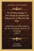 Cover: To All Who Smoke! A Few Words In Defense Of Tobacco Or A Plea For The Pipe - Kessinger Publishing