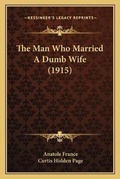 Cover: The Man Who Married A Dumb Wife (1915) - Kessinger Publishing