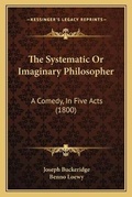 Cover: The Systematic Or Imaginary Philosopher - Kessinger Publishing