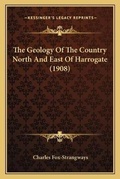 Cover: The Geology Of The Country North And East Of Harrogate (1908) - Kessinger Publishing