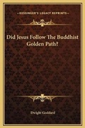Cover: Did Jesus Follow The Buddhist Golden Path? - Kessinger Publishing