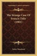Cover: The Strange Case Of Francis Tidir (1901) - Kessinger Publishing