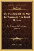 Cover: The Meaning Of The War For Germany And Great Britain - Kessinger Publishing