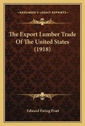Cover: The Export Lumber Trade Of The United States (1918) - Kessinger Publishing
