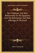 Cover: The Chaldeans And Their Relationship To The Egyptians And The Babylonians And Their Offerings To The Dead - Kessinger Publishing