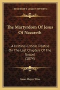 Cover: The Martyrdom Of Jesus Of Nazareth - Kessinger Publishing