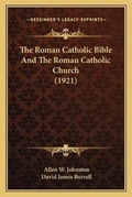 Cover: The Roman Catholic Bible And The Roman Catholic Church (1921) - Kessinger Publishing