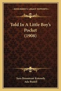 Cover: Told In A Little Boy's Pocket (1908) - Kessinger Publishing