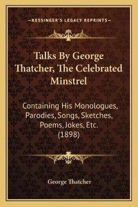 Enlarge image Cover: Talks By George Thatcher, The Celebrated Minstrel - Kessinger Publishing