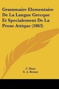 Cover: Grammaire Elementaire De La Langue Grecque Et Specialement De La Prose Attique (1863) - Kessinger Publishing