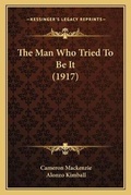 Cover: The Man Who Tried To Be It (1917) - Kessinger Publishing