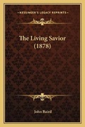 Cover: The Living Savior (1878) - Kessinger Publishing