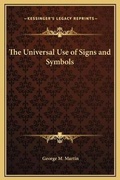 Cover: The Universal Use of Signs and Symbols - Kessinger Publishing