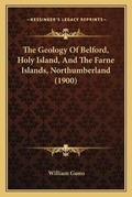 Cover: The Geology Of Belford, Holy Island, And The Farne Islands, Northumberland (1900) - Kessinger Publishing