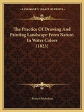 Cover: The Practice Of Drawing And Painting Landscape From Nature, In Water Colors (1823) - Kessinger Publishing
