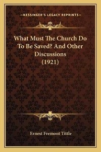 Enlarge image Cover: What Must The Church Do To Be Saved? And Other Discussions (1921) - Kessinger Publishing