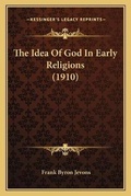 Cover: The Idea Of God In Early Religions (1910) - Kessinger Publishing