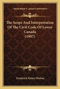 Cover: The Scope And Interpretation Of The Civil Code Of Lower Canada (1907) - Kessinger Publishing
