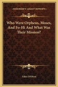 Cover: Who Were Orpheus, Moses, And Fo-Hi And What Was Their Mission? - Kessinger Publishing