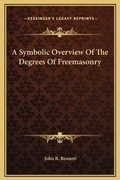 Cover: A Symbolic Overview Of The Degrees Of Freemasonry - Kessinger Publishing