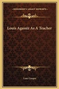 Cover: Louis Agassiz As A Teacher - Kessinger Publishing
