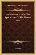 Cover: A Commentary On The Apocalypse Of The Blessed John - Kessinger Publishing