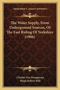 Cover: The Water Supply, From Underground Sources, Of The East Riding Of Yorkshire (1906) - Kessinger Publishing