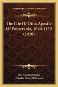 Cover: The Life Of Otto, Apostle Of Pomerania, 1060-1139 (1920) - Kessinger Publishing