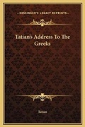 Cover: Tatian's Address To The Greeks - Kessinger Publishing
