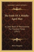 Cover: The Faith Of A Middle-Aged Man - Kessinger Publishing