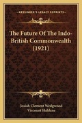Cover: The Future Of The Indo-British Commonwealth (1921) - Kessinger Publishing