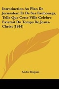 Cover: Introduction Au Plan De Jerusalem Et De Ses Faubourgs, Telle Que Cette Ville Celebre Existait Du Temps De Jesus-Christ (1844) - Kessinger Publishing