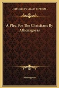 Cover: A Plea For The Christians By Athenagoras - Kessinger Publishing