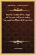 Cover: Masonic Ritual for a Lodge of Sorrow and Services for Consecrating Masonic Cemeteries - Kessinger Publishing