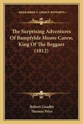 Cover: The Surprising Adventures Of Bampfylde Moore Carew, King Of The Beggars (1812) - Kessinger Publishing