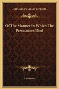 Cover: Of The Manner In Which The Persecutors Died - Kessinger Publishing