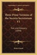 Cover: Three Prose Versions of the Secreta Secretorum V1 - Kessinger Publishing