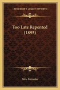 Cover: Too Late Repented (1895) - Kessinger Publishing
