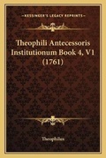 Cover: Theophili Antecessoris Institutionum Book 4, V1 (1761) - Kessinger Publishing