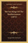 Cover: The Sea Kings Of The Mediterranean (1872) - Kessinger Publishing