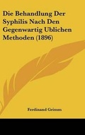 Cover: Die Behandlung Der Syphilis Nach Den Gegenwartig Ublichen Methoden (1896) - Kessinger Publishing