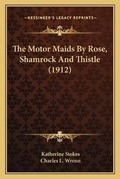 Cover: The Motor Maids By Rose, Shamrock And Thistle (1912) - Kessinger Publishing