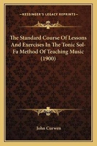 Enlarge image Cover: The Standard Course Of Lessons And Exercises In The Tonic Sol-Fa Method Of Teaching Music (1900) - Kessinger Publishing